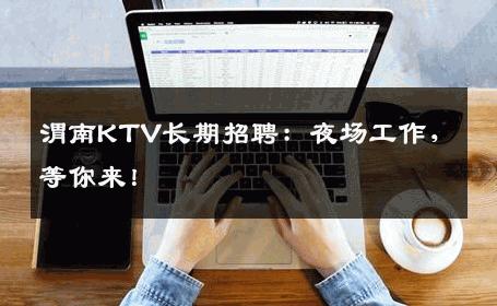 渭南KTV长期招聘：夜场工作，等你来！