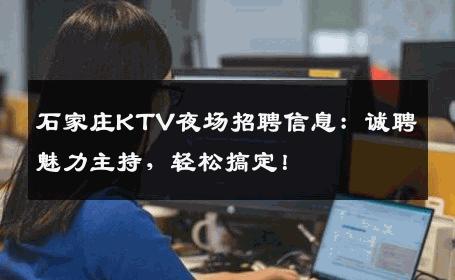 石家庄KTV夜场招聘信息：诚聘魅力主持，轻松搞定！