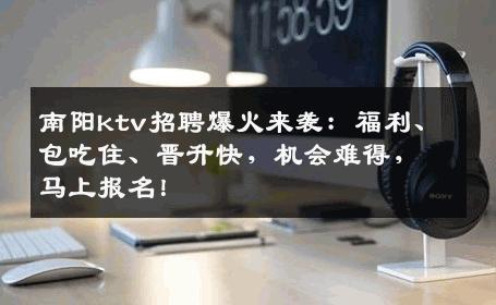 南阳ktv招聘爆火来袭：福利、包吃住、晋升快，机会难得，马上报名！