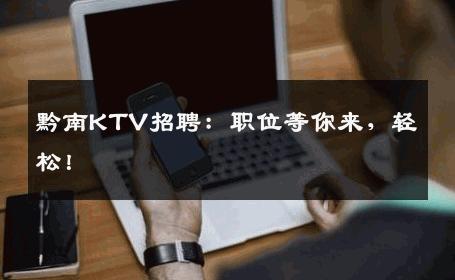 黔南KTV招聘：职位等你来，轻松！