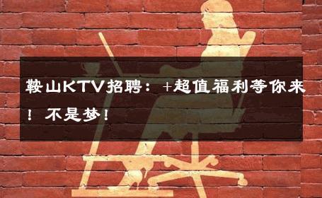 鞍山KTV招聘：+超值福利等你来！不是梦！