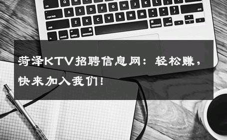 菏泽KTV招聘信息网：轻松赚，快来加入我们！