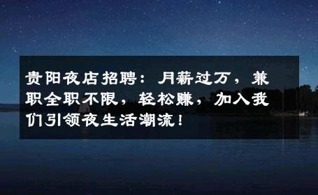 贵阳夜店招聘：月薪过万，兼职全职不限，轻松赚，加入我们引领夜生活潮流！