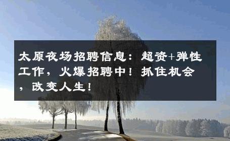 太原夜场招聘信息：超资+弹性工作，火爆招聘中！抓住机会，改变人生！