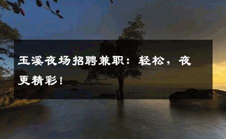 玉溪夜场招聘兼职：轻松，夜更精彩！