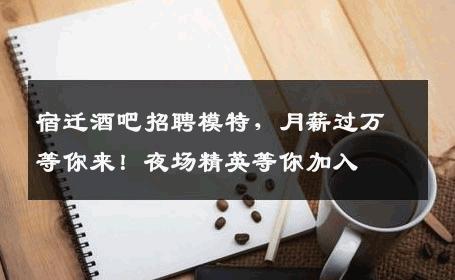 宿迁酒吧招聘模特，月薪过万等你来！夜场精英等你加入