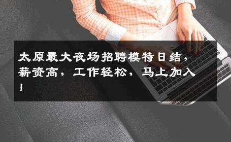 太原最大夜场招聘模特日结，薪资高，工作轻松，马上加入！