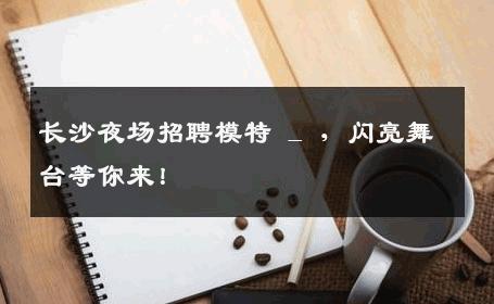 长沙夜场招聘模特 _ ，闪亮舞台等你来！