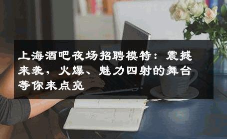 上海酒吧夜场招聘模特：震撼来袭，火爆、魅力四射的舞台等你来点亮