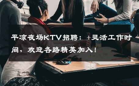 平凉夜场KTV招聘：+灵活工作时间，欢迎各路精英加入！