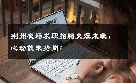 荆州夜场求职招聘火爆来袭，心动就来抢岗！