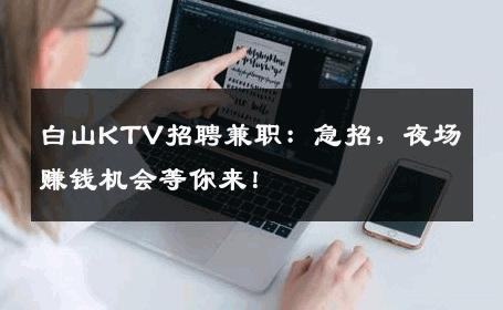白山KTV招聘兼职：急招，夜场赚钱机会等你来！