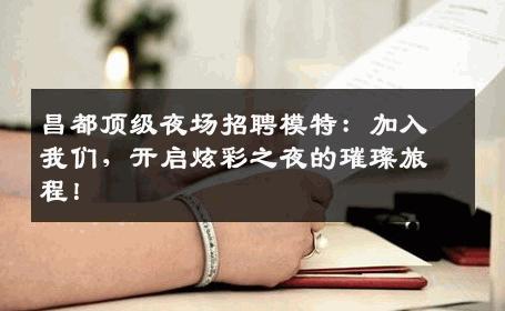 昌都顶级夜场招聘模特：加入我们，开启炫彩之夜的璀璨旅程！