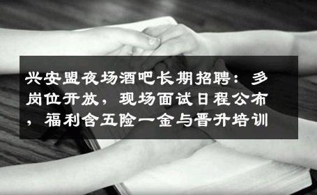 兴安盟夜场酒吧长期招聘：多岗位开放，现场面试日程公布，福利含五险一金与晋升培训