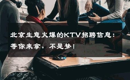北京生意火爆的KTV招聘信息：等你来拿，不是梦！