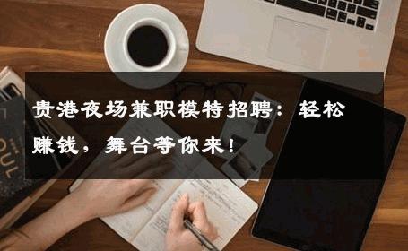 贵港夜场兼职模特招聘：轻松赚钱，舞台等你来！