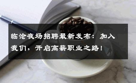 临沧夜场招聘最新发布：加入我们，开启高薪职业之路！