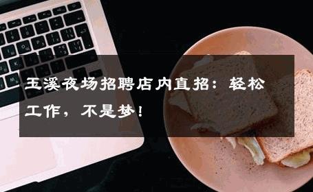 玉溪夜场招聘店内直招：轻松工作，不是梦！