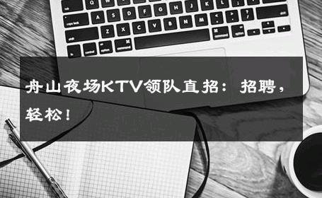 舟山夜场KTV领队直招：招聘，轻松！