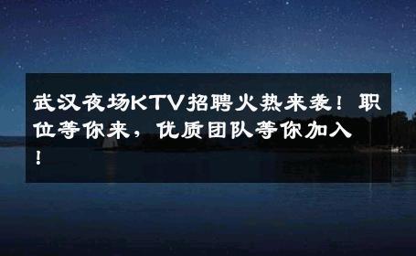 武汉夜场KTV招聘火热来袭！职位等你来，优质团队等你加入！