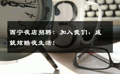 西宁夜店招聘：加入我们，成就炫酷夜生活！