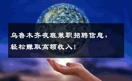 乌鲁木齐夜班兼职招聘信息，轻松赚取高额收入！
