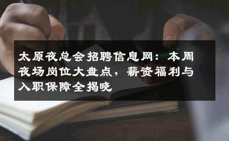 太原夜总会招聘信息网：本周夜场岗位大盘点，薪资福利与入职保障全揭晓