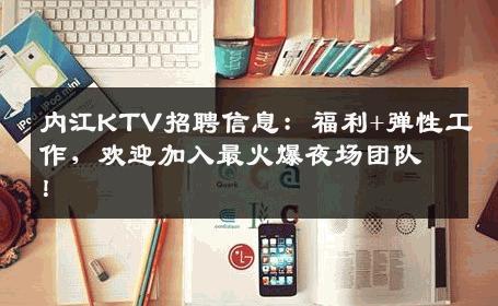 内江KTV招聘信息：福利+弹性工作，欢迎加入最火爆夜场团队！