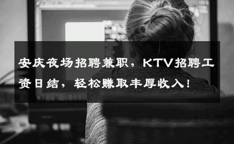 安庆夜场招聘兼职，KTV招聘工资日结，轻松赚取丰厚收入！