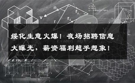 绥化生意火爆！夜场招聘信息大曝光，薪资福利超乎想象！