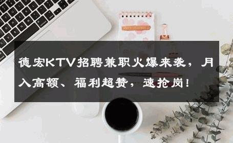 德宏KTV招聘兼职火爆来袭，月入高额、福利超赞，速抢岗！