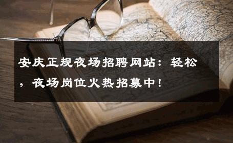 安庆正规夜场招聘网站：轻松，夜场岗位火热招募中！