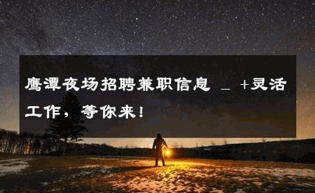 鹰潭夜场招聘兼职信息 _ +灵活工作，等你来！