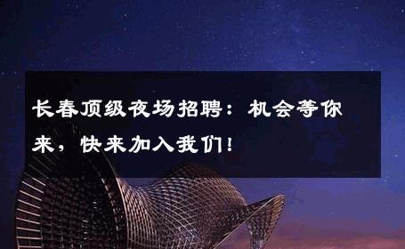 长春顶级夜场招聘：机会等你来，快来加入我们！
