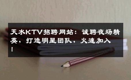 天水KTV招聘网站：诚聘夜场精英，打造明星团队，火速加入！