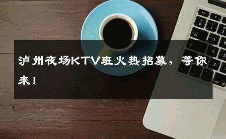 泸州夜场KTV班火热招募，等你来！