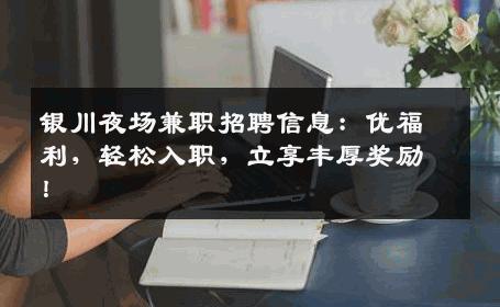 银川夜场兼职招聘信息：优福利，轻松入职，立享丰厚奖励！