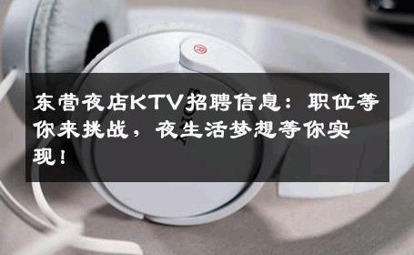 东营夜店KTV招聘信息：职位等你来挑战，夜生活梦想等你实现！