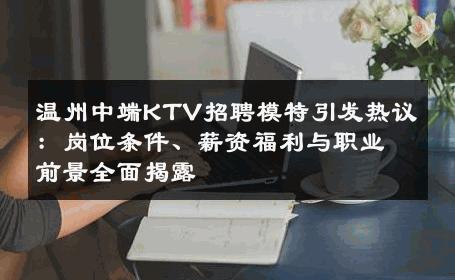 温州中端KTV招聘模特引发热议：岗位条件、薪资福利与职业前景全面揭露