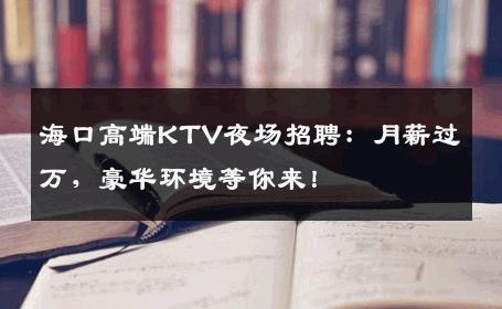 海口高端KTV夜场招聘：月薪过万，豪华环境等你来！
