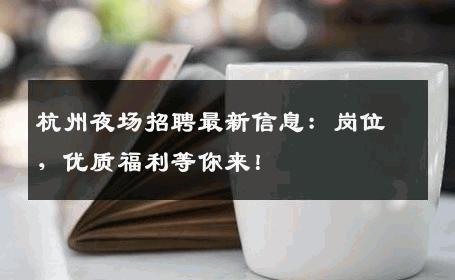 杭州夜场招聘最新信息：岗位，优质福利等你来！