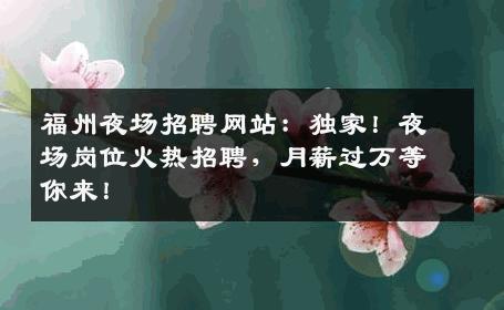 福州夜场招聘网站：独家！夜场岗位火热招聘，月薪过万等你来！