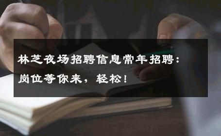 林芝夜场招聘信息常年招聘：岗位等你来，轻松！