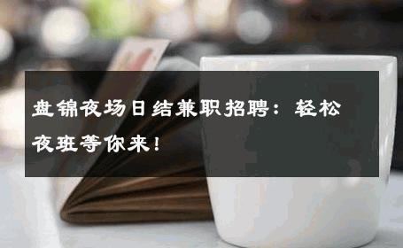 盘锦夜场日结兼职招聘：轻松夜班等你来！