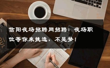 信阳夜场招聘网招聘：夜场职位等你来挑选，不是梦！