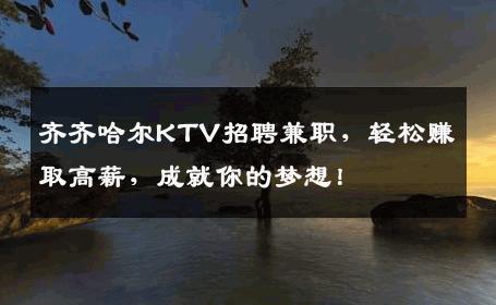 齐齐哈尔KTV招聘兼职，轻松赚取高薪，成就你的梦想！