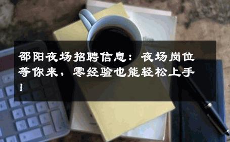 邵阳夜场招聘信息：夜场岗位等你来，零经验也能轻松上手！