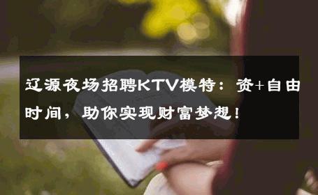 辽源夜场招聘KTV模特：资+自由时间，助你实现财富梦想！