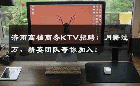济南高档商务KTV招聘：月薪过万，精英团队等你加入！