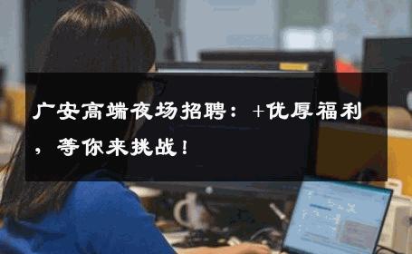 广安高端夜场招聘：+优厚福利，等你来挑战！